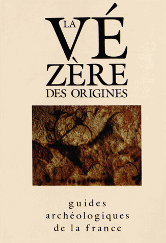 La Vézère des origines - Sites préhistoriques, grottes ornées et musées - Collection guides archeologiques de la France