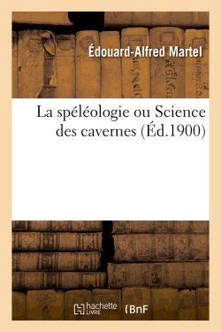 La spéléologie ou Science des cavernes (Éd.1900) 