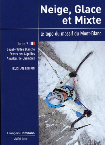 Neige, glace et mixte - Le topo du massif du Mont-Blanc Tome 2, Géant-Vallée Blanche, Envers des Aiguilles, Aiguilles de Chamonix 